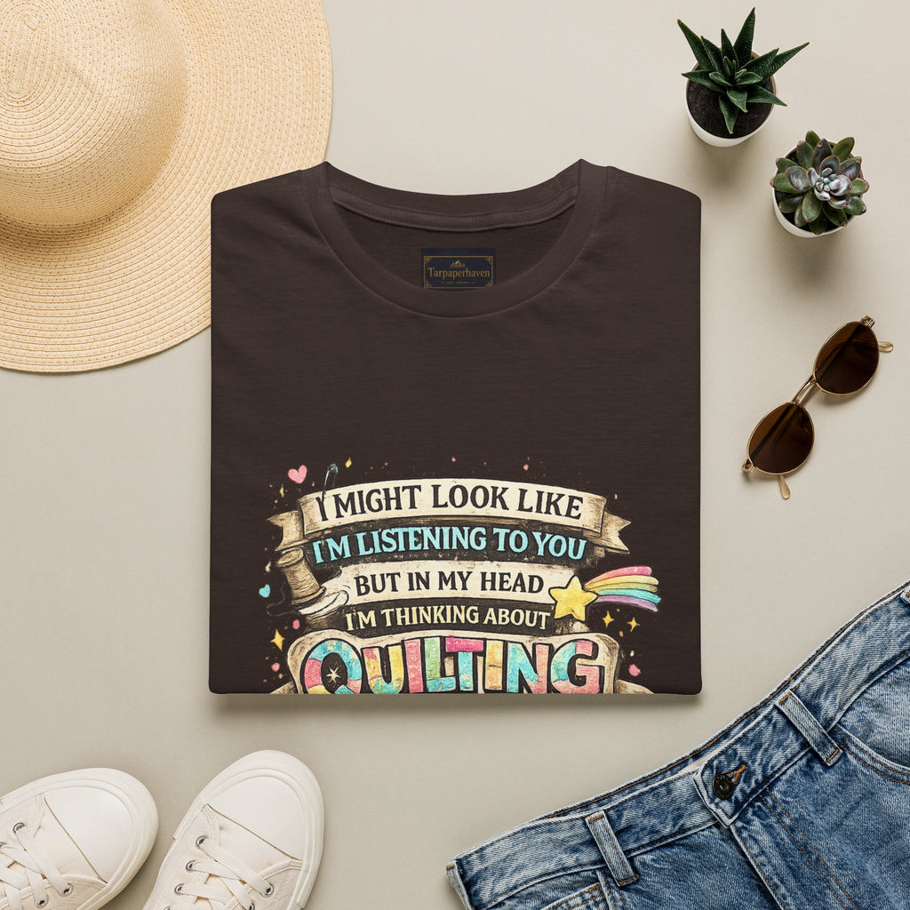 Quilting Tee — “I Might Look Like I’m Listening to You But In My Head I’m Thinking About Quilting”