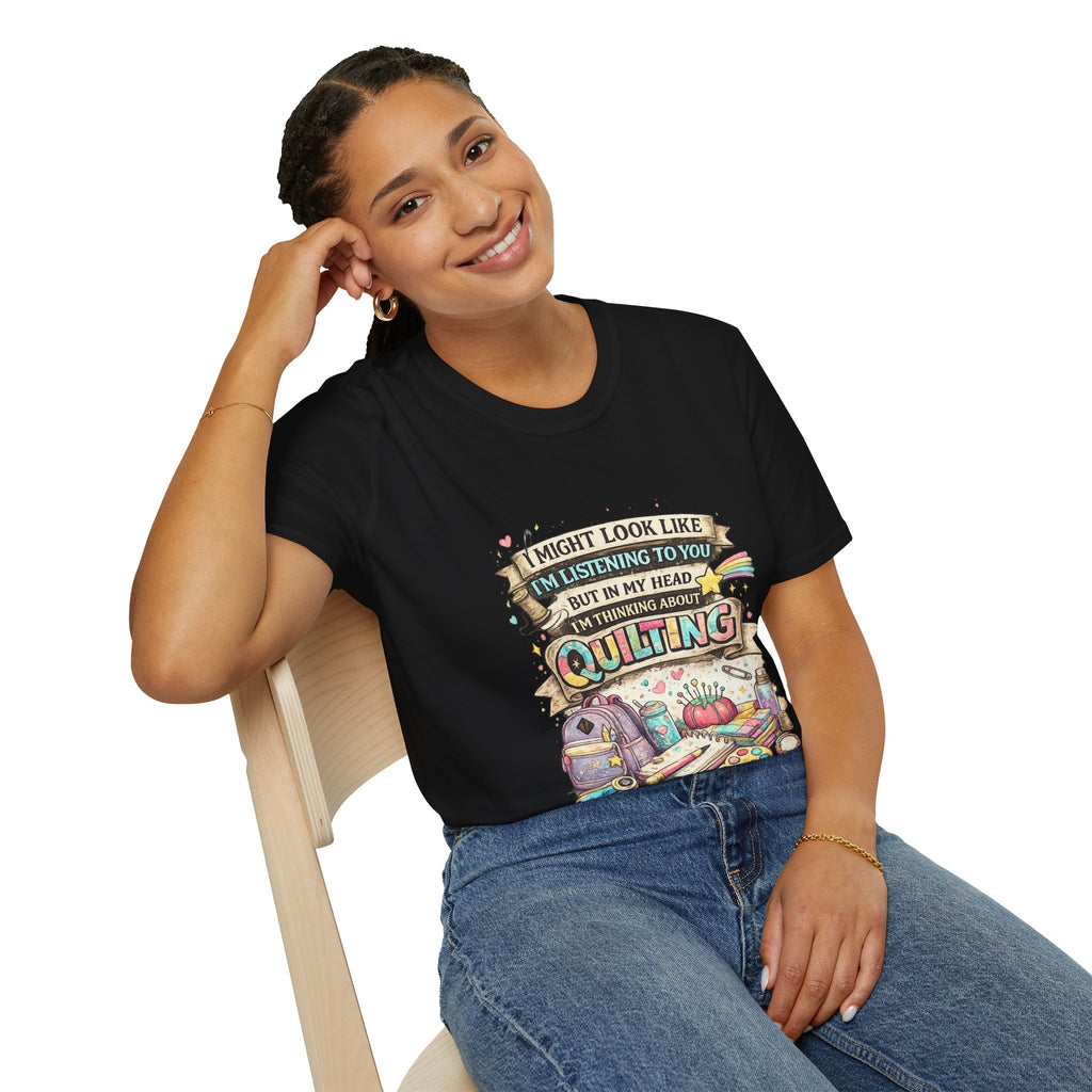 Quilting Tee — “I Might Look Like I’m Listening to You But In My Head I’m Thinking About Quilting”