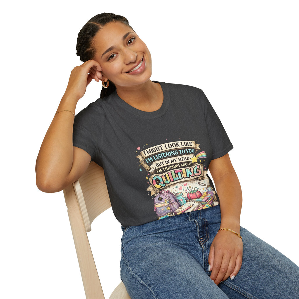 Quilting Tee — “I Might Look Like I’m Listening to You But In My Head I’m Thinking About Quilting”