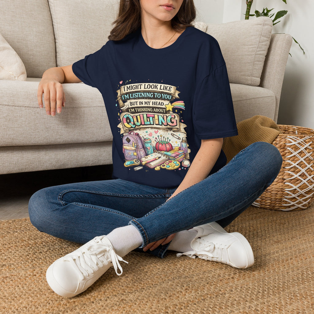 Quilting Tee — “I Might Look Like I’m Listening to You But In My Head I’m Thinking About Quilting”