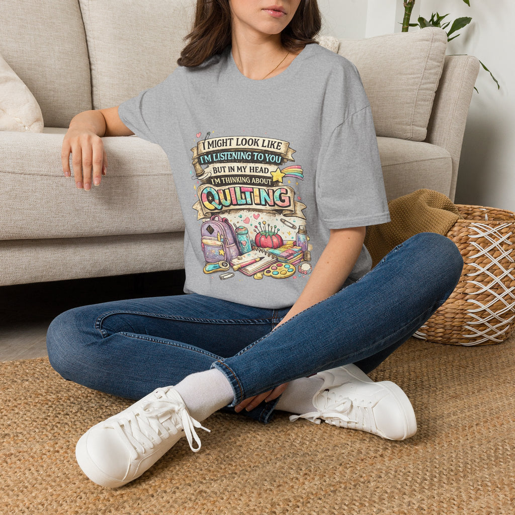 Quilting Tee — “I Might Look Like I’m Listening to You But In My Head I’m Thinking About Quilting”