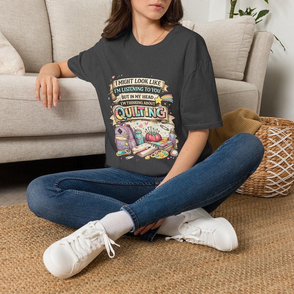 Quilting Tee — “I Might Look Like I’m Listening to You But In My Head I’m Thinking About Quilting”
