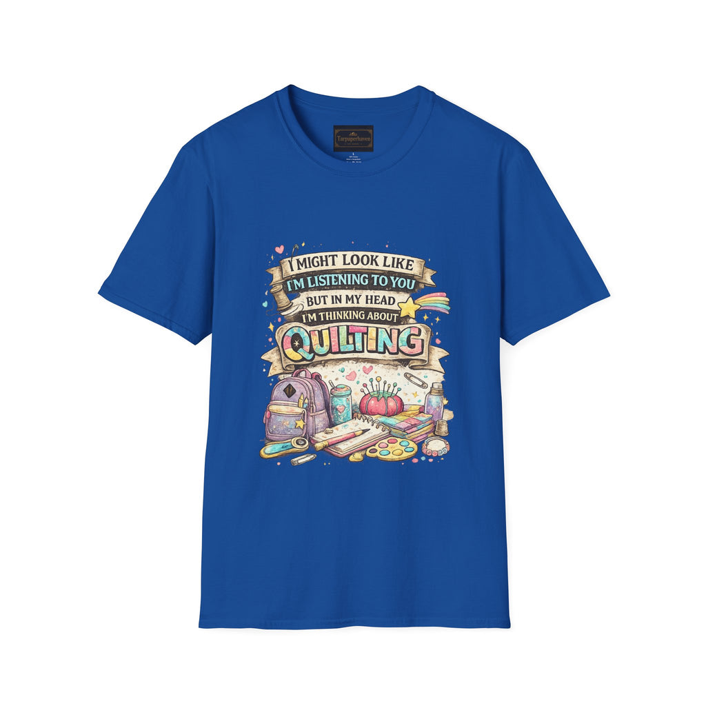 Quilting Tee — “I Might Look Like I’m Listening to You But In My Head I’m Thinking About Quilting”