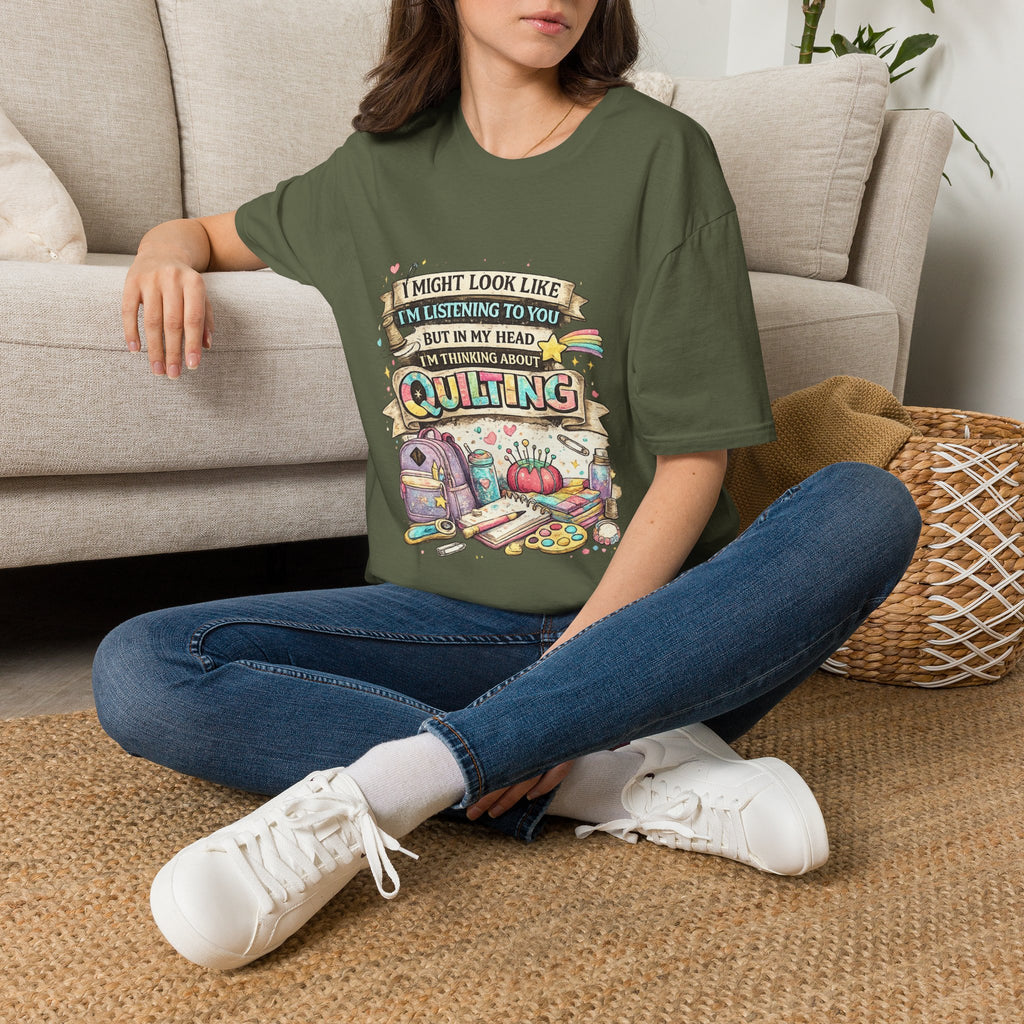 Quilting Tee — “I Might Look Like I’m Listening to You But In My Head I’m Thinking About Quilting”