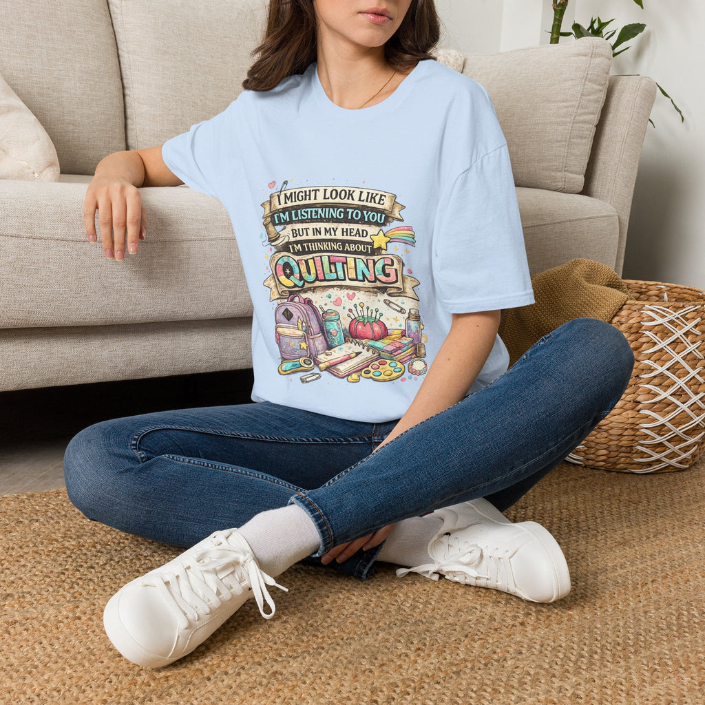 Quilting Tee — “I Might Look Like I’m Listening to You But In My Head I’m Thinking About Quilting”