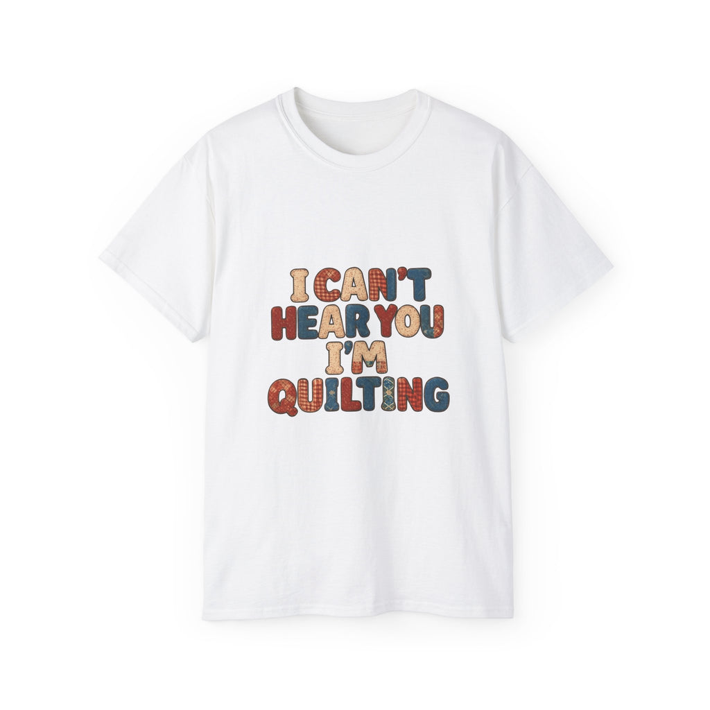 I Can't Hear You I'm Quilting T-Shirt — Funny Quilting Tee for Quilters