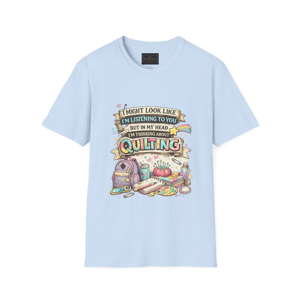 Quilting Tee — “I Might Look Like I’m Listening to You But In My Head I’m Thinking About Quilting”