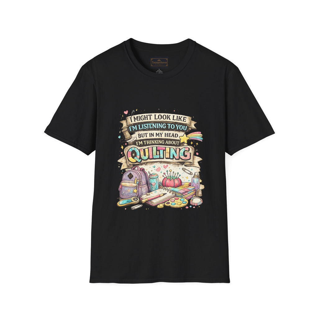 Quilting Tee — “I Might Look Like I’m Listening to You But In My Head I’m Thinking About Quilting”